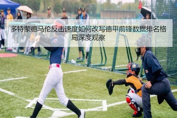 多特蒙德马伦反击速度如何改写德甲前锋数据排名格局深度观察