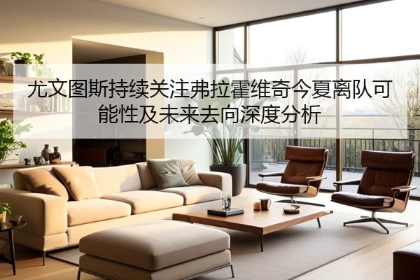 尤文图斯持续关注弗拉霍维奇今夏离队可能性及未来去向深度分析
