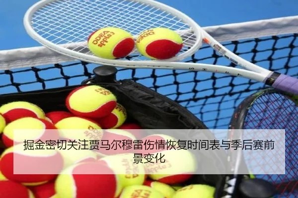 掘金密切关注贾马尔穆雷伤情恢复时间表与季后赛前景变化