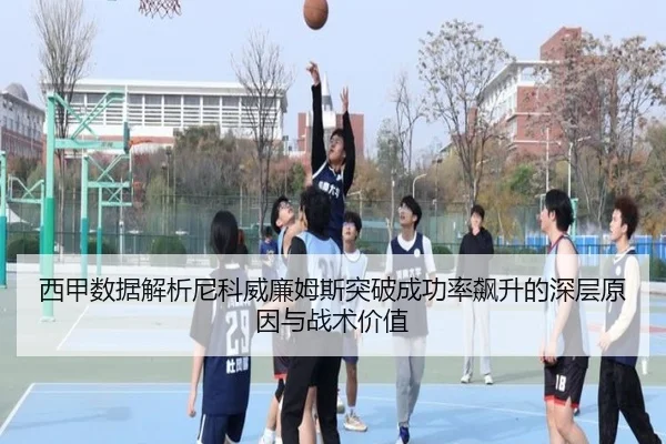 西甲数据解析尼科威廉姆斯突破成功率飙升的深层原因与战术价值