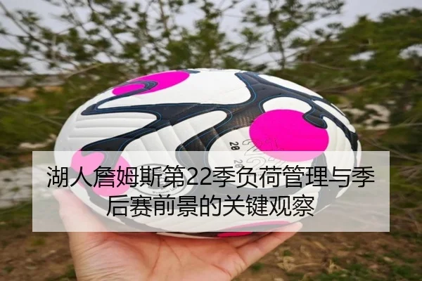 湖人詹姆斯第22季负荷管理与季后赛前景的关键观察