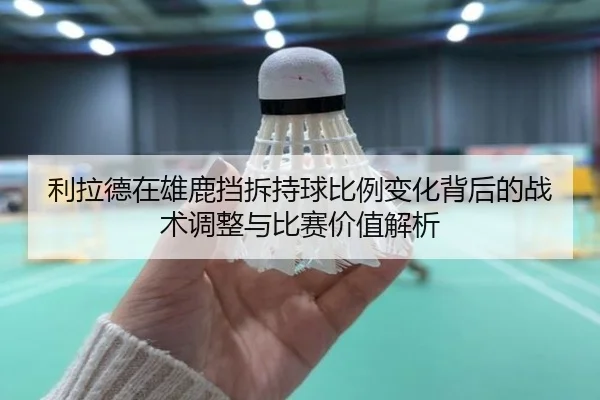 利拉德在雄鹿挡拆持球比例变化背后的战术调整与比赛价值解析