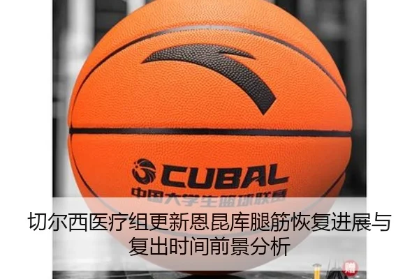 切尔西医疗组更新恩昆库腿筋恢复进展与复出时间前景分析