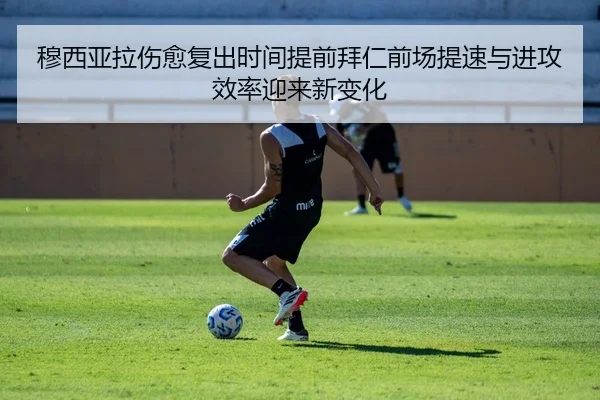 穆西亚拉伤愈复出时间提前拜仁前场提速与进攻效率迎来新变化