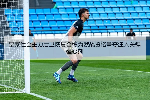 皇家社会主力后卫恢复合练为欧战资格争夺注入关键强心剂
